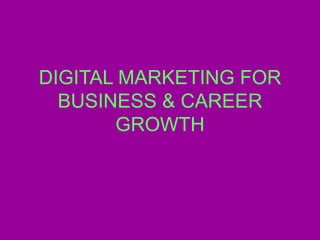 DIGITAL MARKETING FOR
BUSINESS & CAREER
GROWTH
 