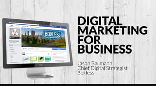 DIGITAL
MARKETING
FOR
BUSINESS
Jason Baumann
Chief Digital Strategist
Boxless
 