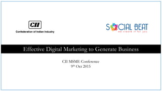 Effective Digital Marketing to Generate Business
CII MSME Conference
9th Oct 2015
 