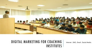 DIGITAL MARKETING FOR COACHING
INSTITUTES
Internet . SMS . Email . Social Media
 