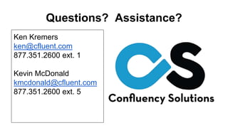 Questions? Assistance? 
Ken Kremers 
ken@cfluent.com 
877.351.2600 ext. 1 
Kevin McDonald 
kmcdonald@cfluent.com 
877.351.2600 ext. 5 
