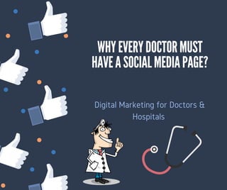 WHY EVERY DOCTOR MUST
HAVE A SOCIAL MEDIA PAGE?
Digital Marketing for Doctors &
Hospitals 
 