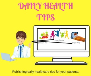 DAILY HEALTH
TIPS
Balanced Diet
Proper Exercise
Proper Sleep
Publishing daily healthcare tips for your patients.
 