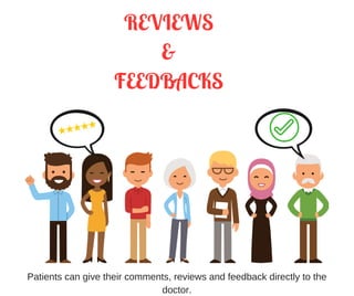 REVIEWS
&
FEEDBACKS
Patients can give their comments, reviews and feedback directly to the
doctor.
 