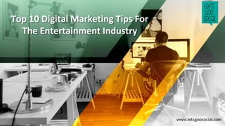 Top 10 Digital Marketing Tips For
The Entertainment Industry
www.letsgoosocial.com
 