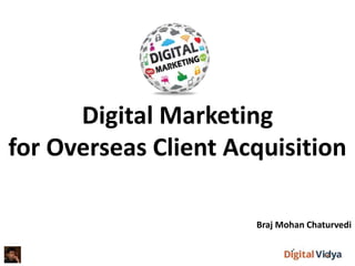 Digital Marketing
for Overseas Client Acquisition
Braj Mohan Chaturvedi
 