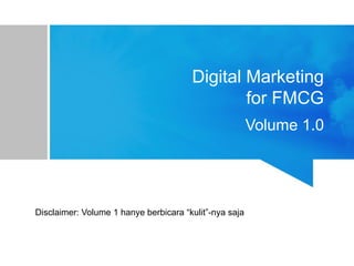 Digital Marketing
for FMCG
Volume 1.0
Disclaimer: Volume 1 hanye berbicara “kulit”-nya saja
 