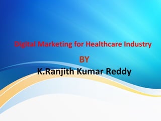 Digital Marketing for Healthcare Industry
BY
K.Ranjith Kumar Reddy
 