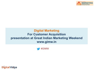 Digital Marketing
For Customer Acquisition
presentation at Great Indian Marketing Weekend
www.gimw.in
#GIMW
 