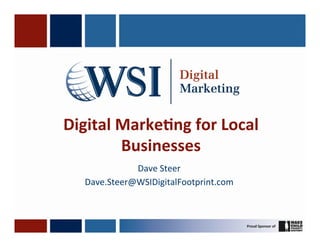 Digital	
  Marke,ng	
  for	
  Local	
  
           Businesses	
  
               Dave	
  Steer	
  
    Dave.Steer@WSIDigitalFootprint.com	
  
 