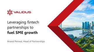 Leveraging fintech
partnerships to
fuel SME growth
Anand Periwal, Head of Partnerships
 