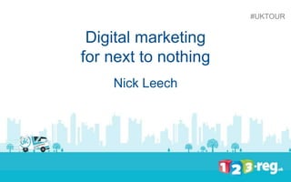 Digital marketing 
for next to nothing 
Nick Leech 
#UKTOUR 
 