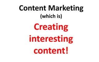 Content Marketing 
(which is) 
Creating 
interesting 
content! 
 