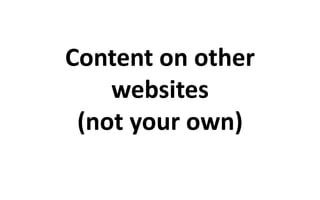 Content on other 
websites 
(not your own) 
 
