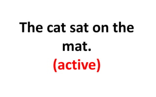 The cat sat on the 
mat. 
(active) 
 