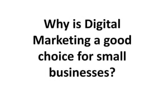 Why is Digital 
Marketing a good 
choice for small 
businesses? 
 