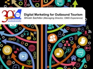 Digital Marketing for Outbound Tourism
Shivek Sachdev (Managing Director, OMG Experience)
 