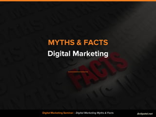 MYTHS & FACTS
Digital Marketing
....................
Digital Marketing Seminar : Digital Marketing Myths & Facts Anitpatel...