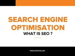 SEARCH ENGINE
OPTIMISATION
WHAT IS SEO ?
……………...
WWW.ANITPATEL.NET
 