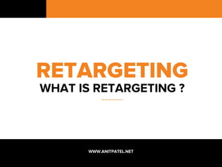 RETARGETING
WHAT IS RETARGETING ?
……………...
WWW.ANITPATEL.NET
 