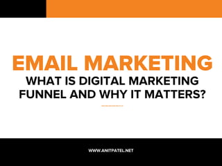 EMAIL MARKETING
WHAT IS DIGITAL MARKETING
FUNNEL AND WHY IT MATTERS?
……………...
WWW.ANITPATEL.NET
 