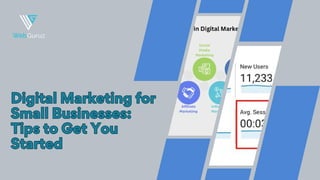Digital Marketing for
Small Businesses:
Tips to Get You
Started
Digital Marketing for
Small Businesses:
Tips to Get You
Started
 
