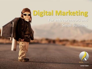 Digital Marketing
For entrepreneurs and
Small Business
Juanjo López
 