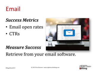 © 2019 Erin Brenner www.righttouchediting.com
Email
Success Metrics
• Email open rates
• CTRs
Measure Success
Retrieve fro...