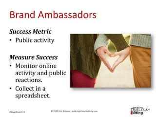 © 2019 Erin Brenner www.righttouchediting.com
Brand Ambassadors
Success Metric
• Public activity
Measure Success
• Monitor...