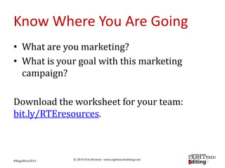 © 2019 Erin Brenner www.righttouchediting.com
Know Where You Are Going
• What are you marketing?
• What is your goal with ...