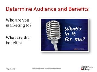 © 2019 Erin Brenner www.righttouchediting.com
Determine Audience and Benefits
Who are you
marketing to?
What are the
benef...
