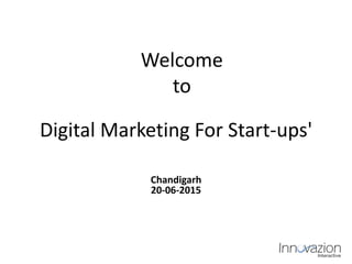 Digital Marketing For Start-ups'
Chandigarh
20-06-2015
Welcome
to
 