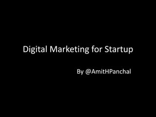 Digital Marketing for Startup
By @AmitHPanchal
 