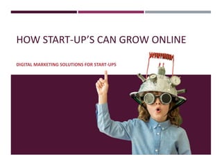 HOW START-UP’S CAN GROW ONLINE
DIGITAL MARKETING SOLUTIONS FOR START-UPS
 