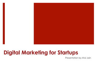 Digital Marketing for Startups
Presentation by Atul Jain
 