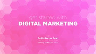 get started with
DIGITAL MARKETING
with
Emily Reeves Dean
re a d e r.w r i t e r. s e e ke r
c r e ati n g o r d e r f r o m c h a o s
 