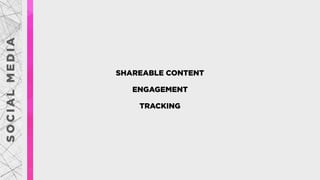 SHAREABLE CONTENT
ENGAGEMENT
TRACKING
SOCIALMEDIA
 