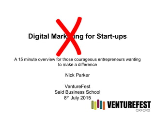 Digital Marketing for Start-ups
A 15 minute overview for those courageous entrepreneurs wanting
to make a difference
Nick Parker
VentureFest
Said Business School
8th July 2015
 