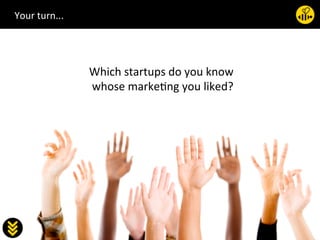 25	
  

Which	
  startups	
  do	
  you	
  know	
  	
  
whose	
  marke.ng	
  you	
  liked?	
  
	

Your	
  turn...	
  
 