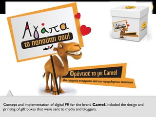 54	
  
Concept and implementation of digital PR for the brand Camel. Included the design and
printing of gift boxes that were sent to media and bloggers.	

 