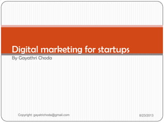 Digital marketing for startups
By Gayathri Choda
Copyright: gayatrichoda@gmail.com 8/23/2013
 