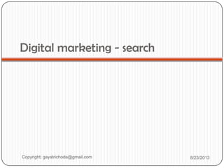 Digital marketing - search
Copyright: gayatrichoda@gmail.com 8/23/2013
 