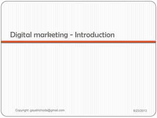 Digital marketing - Introduction
Copyright: gayatrichoda@gmail.com 8/23/2013
 