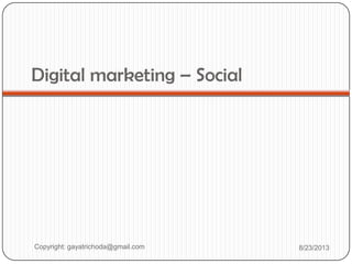 Digital marketing – Social
Copyright: gayatrichoda@gmail.com 8/23/2013
 