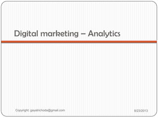 Digital marketing – Analytics
Copyright: gayatrichoda@gmail.com 8/23/2013
 