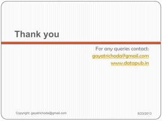 Thank you
For any queries contact:
gayatrichoda@gmail.com
www.datapub.in
Copyright: gayatrichoda@gmail.com 8/23/2013
 