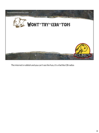 The internet is rubbish and you can’t see the fuss, it’s a fad like CB radios

4

 