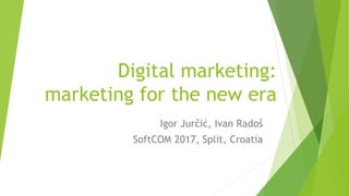 Digital marketing:
marketing for the new era
Igor Jurčić, Ivan Radoš
SoftCOM 2017, Split, Croatia
 