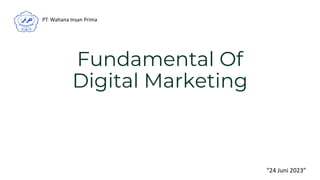 Fundamental Of
Digital Marketing
“24 Juni 2023”
PT. Wahana Insan Prima
 