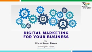 DIGITAL MARKETING
FOR YOUR BUSINESS
by
Ritesh Kumar Bhanu
08 August 2022
 